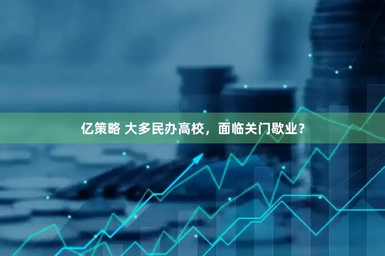 亿策略 大多民办高校，面临关门歇业？