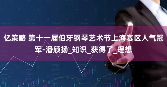 亿策略 第十一届伯牙钢琴艺术节上海赛区人气冠军-潘颀扬_知识_获得了_理想