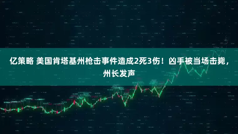 亿策略 美国肯塔基州枪击事件造成2死3伤！凶手被当场击毙，州长发声
