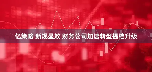 亿策略 新规显效 财务公司加速转型提档升级