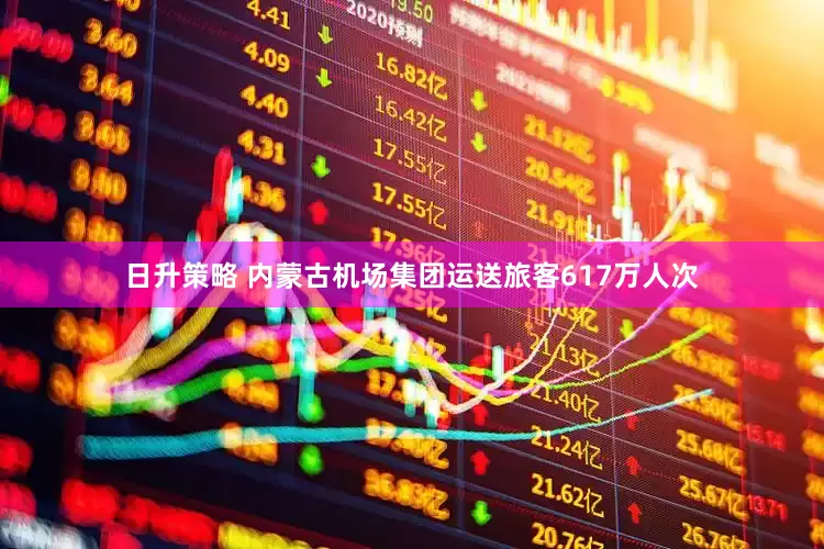 日升策略 内蒙古机场集团运送旅客617万人次