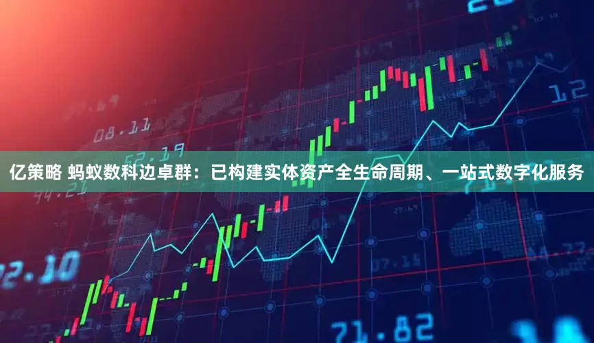 亿策略 蚂蚁数科边卓群：已构建实体资产全生命周期、一站式数字化服务