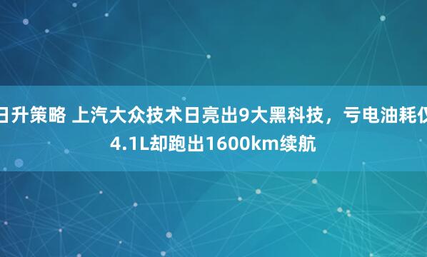 日升策略 上汽大众技术日亮出9大黑科技，亏电油耗仅4.1L却跑出1600km续航